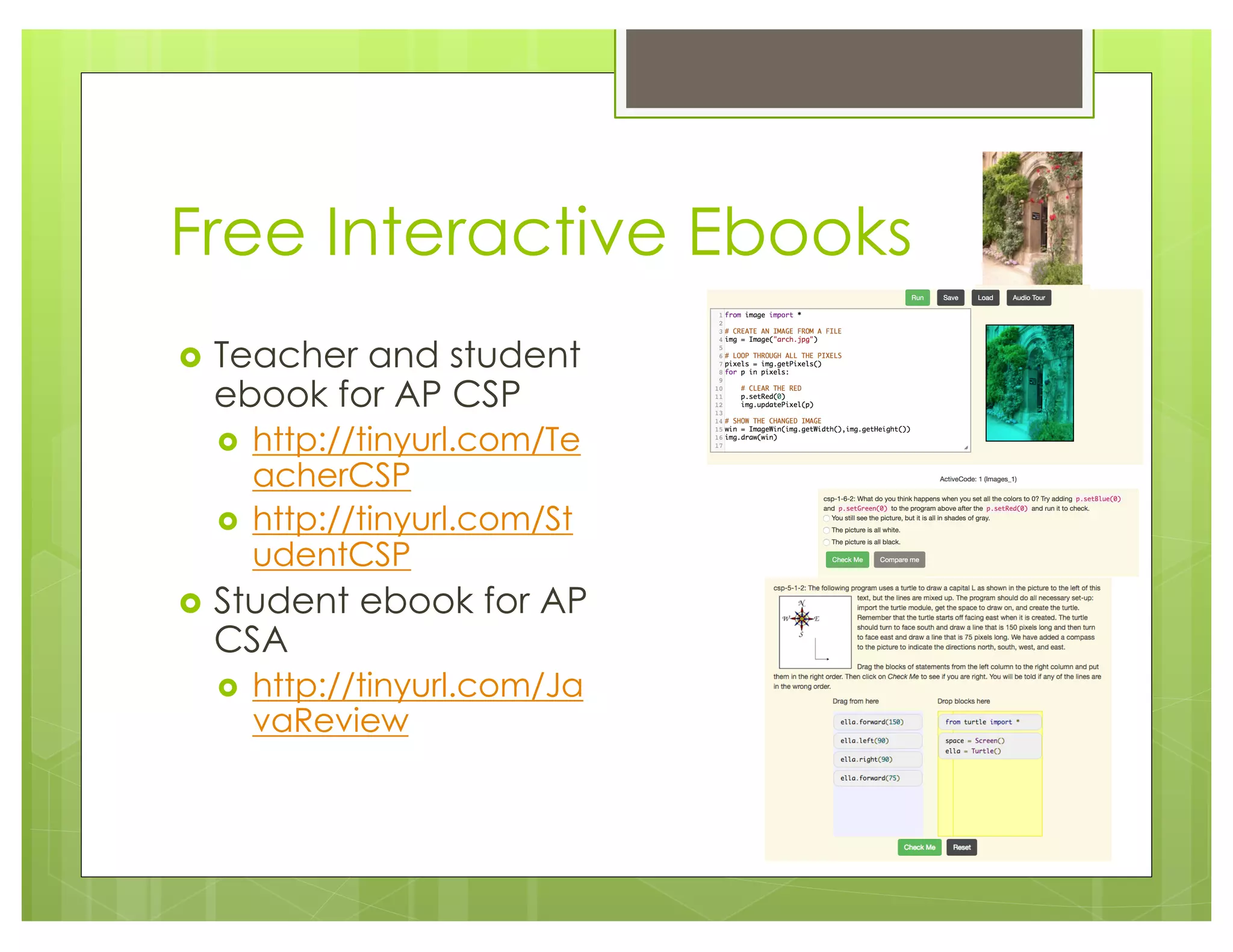 Free Interactive Ebooks
› Teacher and student
ebook for AP CSP
› http://tinyurl.com/Te
acherCSP
› http://tinyurl.com/St
udentCSP
› Student ebook for AP
CSA
› http://tinyurl.com/Ja
vaReview
 