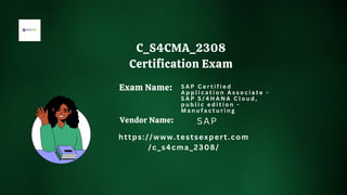 Exam Name:
https://www.testsexpert.com
/c_s4cma_2308/
SAP
S A P C e r t i f i e d
A p p l i c a t i o n A s s o c i a t e -
S A P S / 4 H A N A C l o u d ,
p u b l i c e d i t i o n -
M a n u f a c t u r i n g
Vendor Name:
C_S4CMA_2308
Certification Exam
 