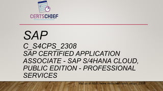 SAP
C_S4CPS_2308
SAP CERTIFIED APPLICATION
ASSOCIATE - SAP S/4HANA CLOUD,
PUBLIC EDITION - PROFESSIONAL
SERVICES
 