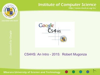 SponsoredbyGoogle
CS4HS: An Intro - 2015: Robert Mugonza
1
 