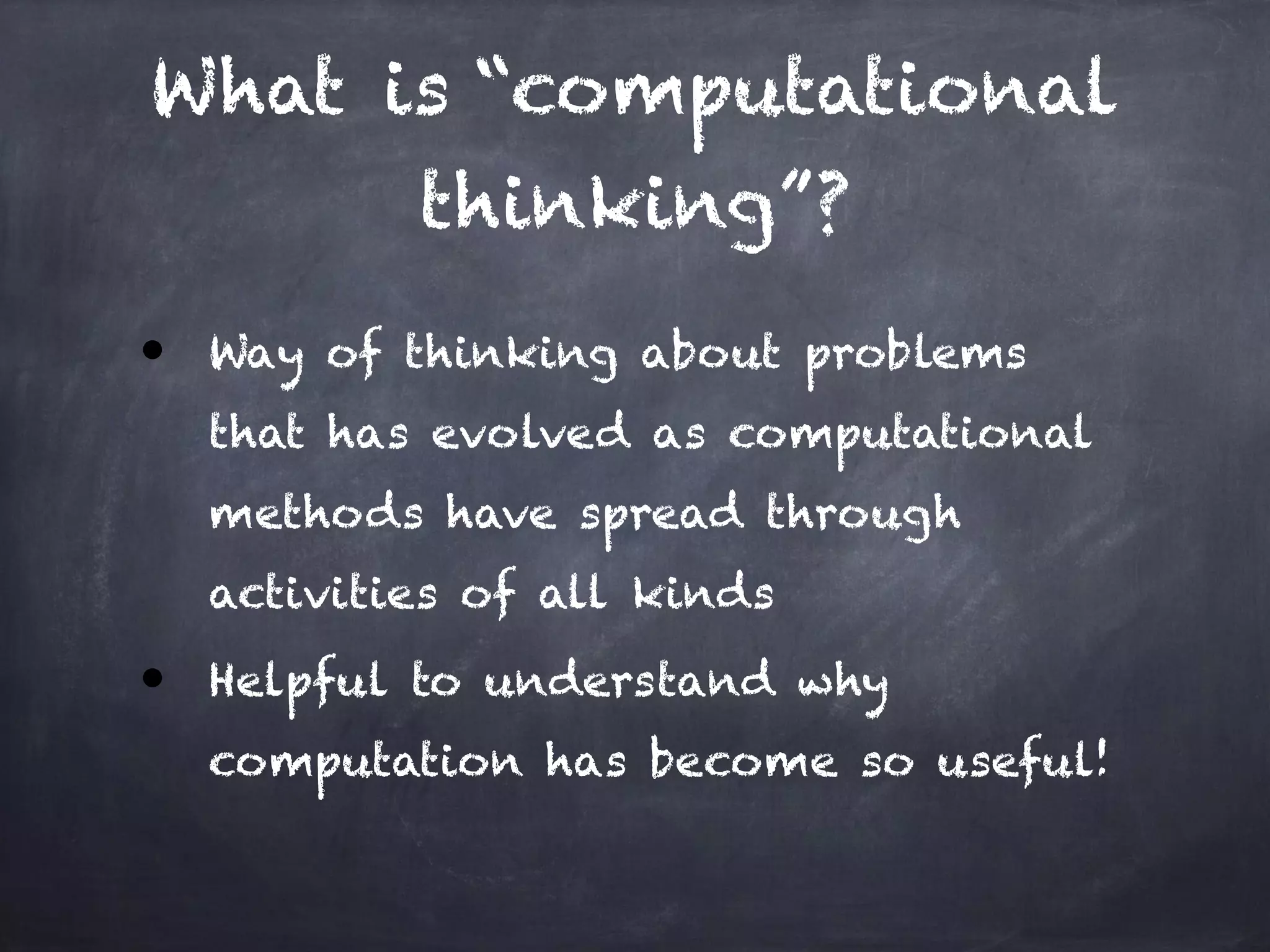 What is “computational
thinking”?
● Way of thinking about problems
that has evolved as computational
methods have spread through
activities of all kinds
● Helpful to understand why
computation has become so useful!
 