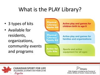 What is the PLAY Library?
• 3 types of kits
• Available for
residents,
organizations,
community events
and programs
 