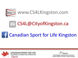 www.CS4LKingston.com
CS4L@CityofKingston.ca
Canadian Sport for Life Kingston
 