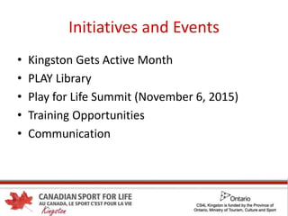 Initiatives and Events
• Kingston Gets Active Month
• PLAY Library
• Play for Life Summit (November 6, 2015)
• Training Opportunities
• Communication
 
