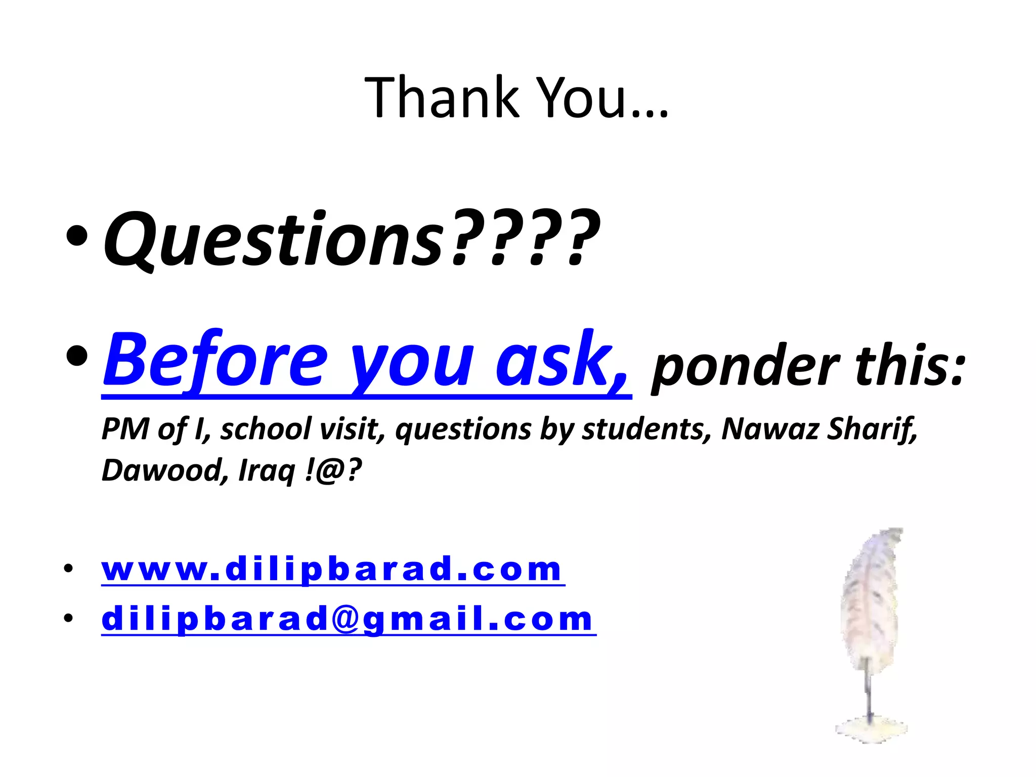 Thank You…
•Questions????
•Before you ask, ponder this:
PM of I, school visit, questions by students, Nawaz Sharif,
Dawood, Iraq !@?
• www.dilipbarad.com
• dilipbarad@gmail.com
 