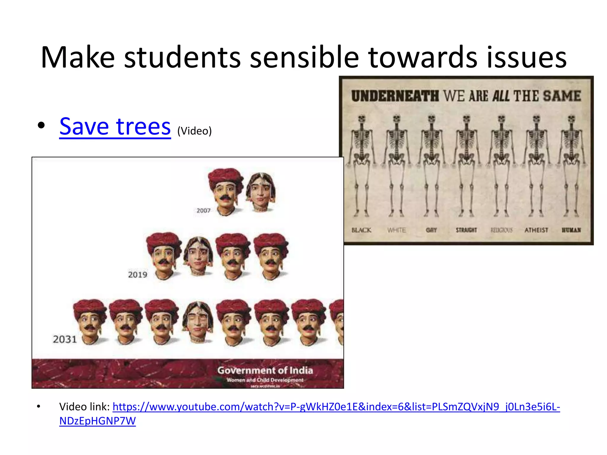 Make students sensible towards issues
• Save trees (Video)
• Video link: https://www.youtube.com/watch?v=P-gWkHZ0e1E&index=6&list=PLSmZQVxjN9_j0Ln3e5i6L-
NDzEpHGNP7W
 