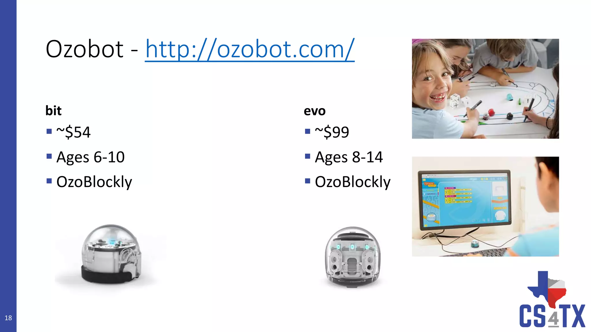 Ozobot - http://ozobot.com/
bit
 ~$54
 Ages 6-10
 OzoBlockly
evo
 ~$99
 Ages 8-14
 OzoBlockly
18
 