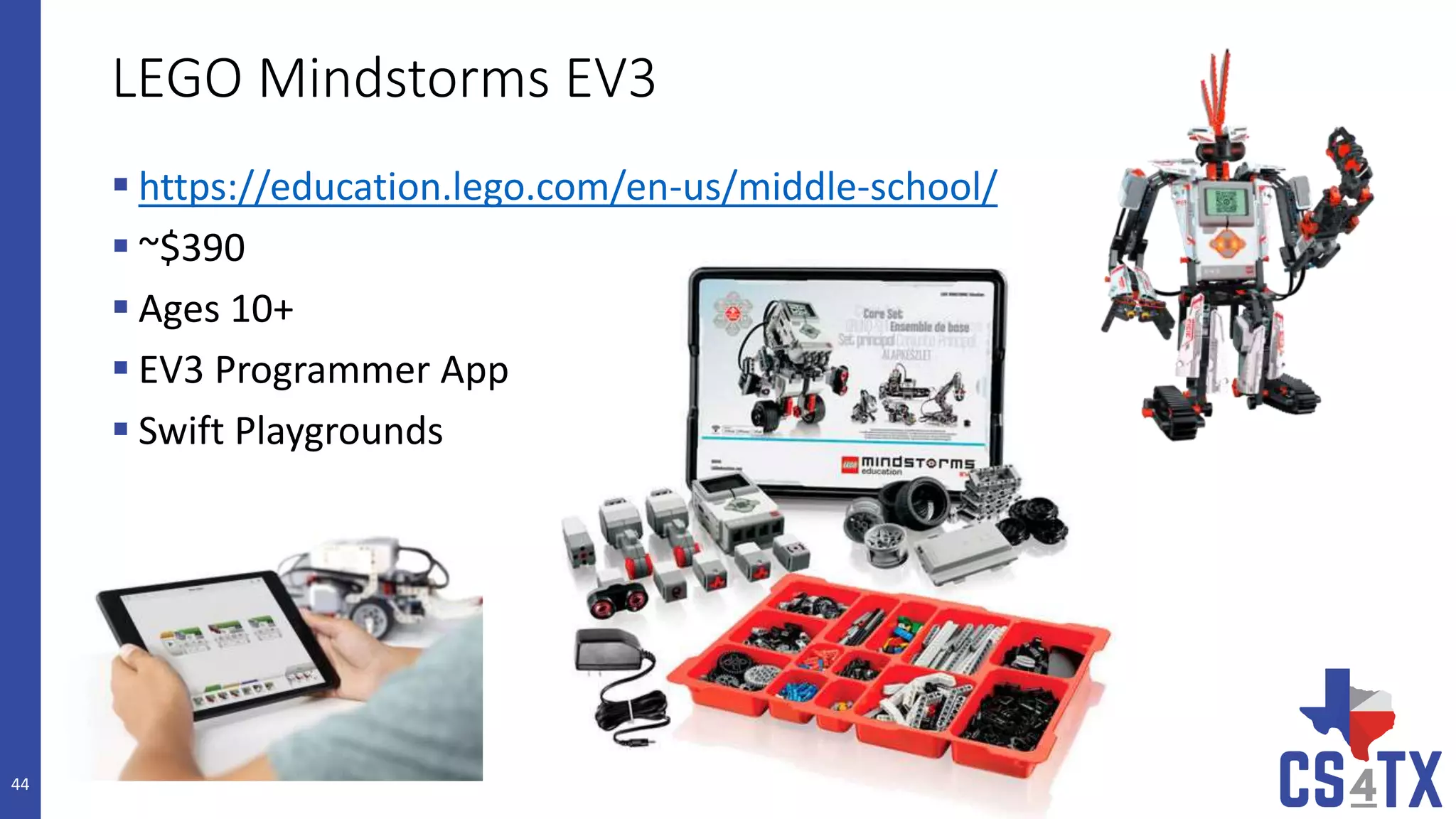 LEGO Mindstorms EV3
 https://education.lego.com/en-us/middle-school/
 ~$390
 Ages 10+
 EV3 Programmer App
 Swift Playgrounds
44
 