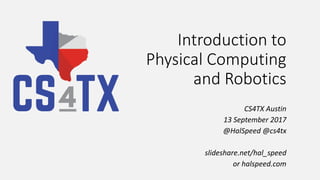 Introduction to
Physical Computing
and Robotics
CS4TX Austin
13 September 2017
@HalSpeed @cs4tx
slideshare.net/hal_speed
or halspeed.com
 