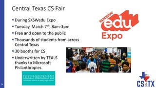 Central Texas CS Fair
 During SXSWedu Expo
 Tuesday, March 7th, 8am-3pm
 Free and open to the public
 Thousands of students from across
Central Texas
 30 booths for CS
 Underwritten by TEALS
thanks to Microsoft
Philanthropies
14
 