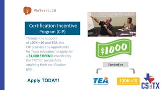 Apply TODAY!
Funded by
Certification Incentive
Program (CIP)
Through the support
of 100Kin10 and TEA, the
CIP provides the opportunity
for Texas educators to apply for
a $1,000 STIPEND awarded by
the TRC for successfully
attaining their certification
goal.
 