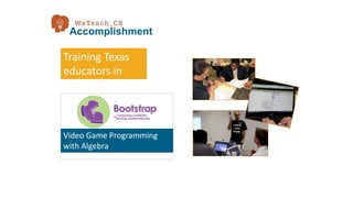 Training Texas
educators in
Video Game Programming
with Algebra
Accomplishment
 
