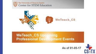 WeTeach_CS Upcoming
Professional Development Events
As of 01-05-17
 