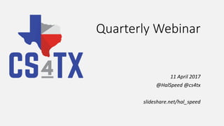 Quarterly Webinar
11 April 2017
@HalSpeed @cs4tx
slideshare.net/hal_speed
 