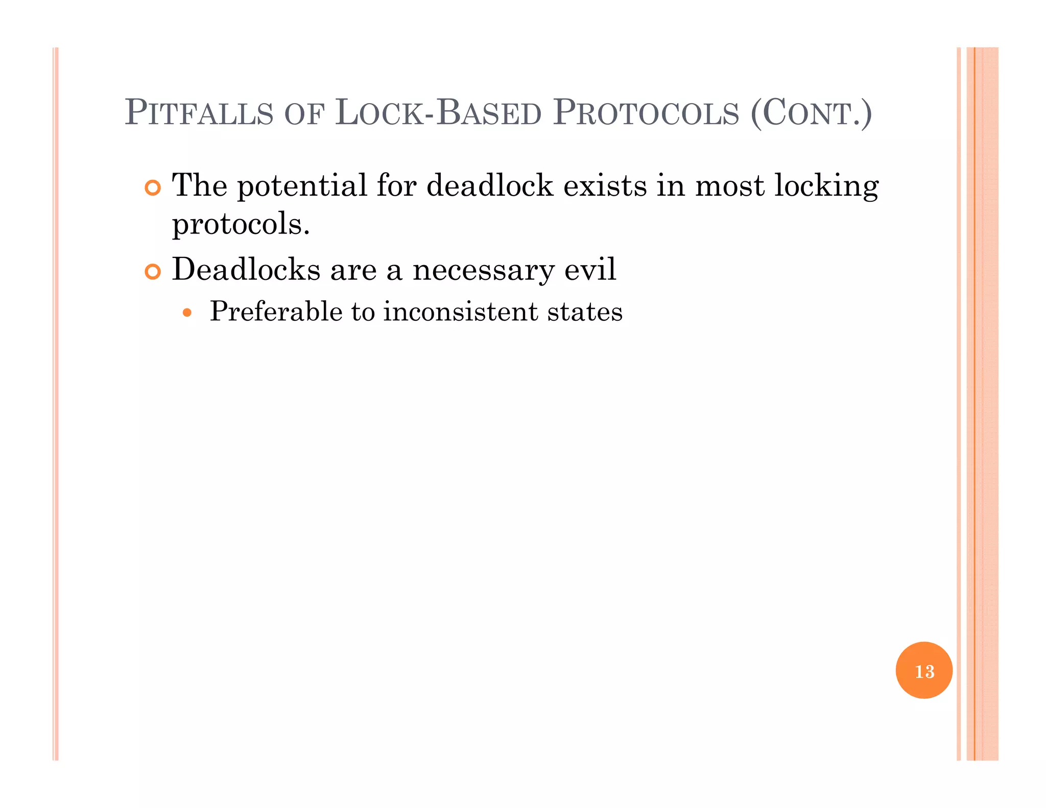 PITFALLS OF LOCK-BASED PROTOCOLS (CONT.)
 The potential for deadlock exists in most locking
protocols.
 Deadlocks are a necessary evil
 Preferable to inconsistent states
13
 
