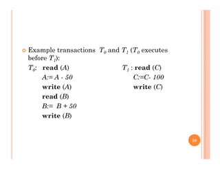  Example transactions T0 and T1 (T0 executesp 0 1 ( 0
before T1):
T0: read (A) T1 : read (C)
A:= A - 50 C:=C- 100
write (A) write (C)
d (B)read (B)
B:= B + 50
write (B)write (B)
59
 