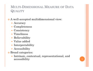 MULTI-DIMENSIONAL MEASURE OF DATA
QUALITY
 A well-accepted multidimensional view:
A Accuracy
 Completeness
 ConsistencyConsistency
 Timeliness
 Believability
 Value added
 Interpretability
 Accessibility Accessibility
 Broad categories:
 Intrinsic, contextual, representational, and
accessibility 5
 