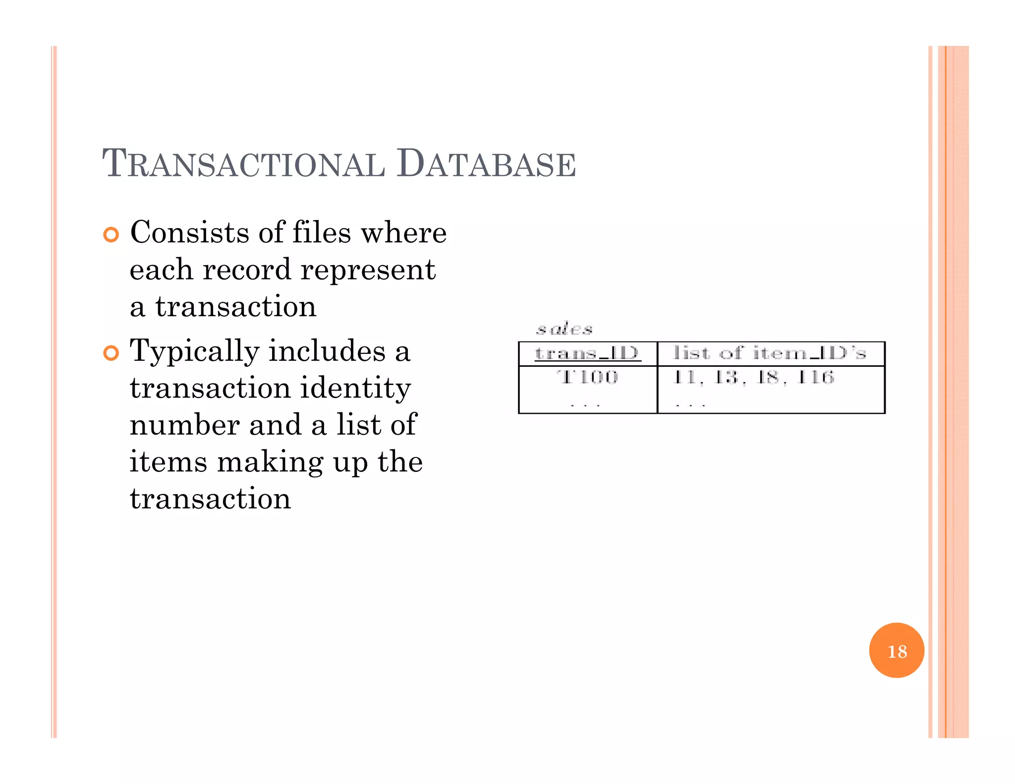 TRANSACTIONAL DATABASE
 Consists of files where
each record represent
a transaction
T i ll i l d Typically includes a
transaction identity
number and a list of
items making up the
transaction
18
 