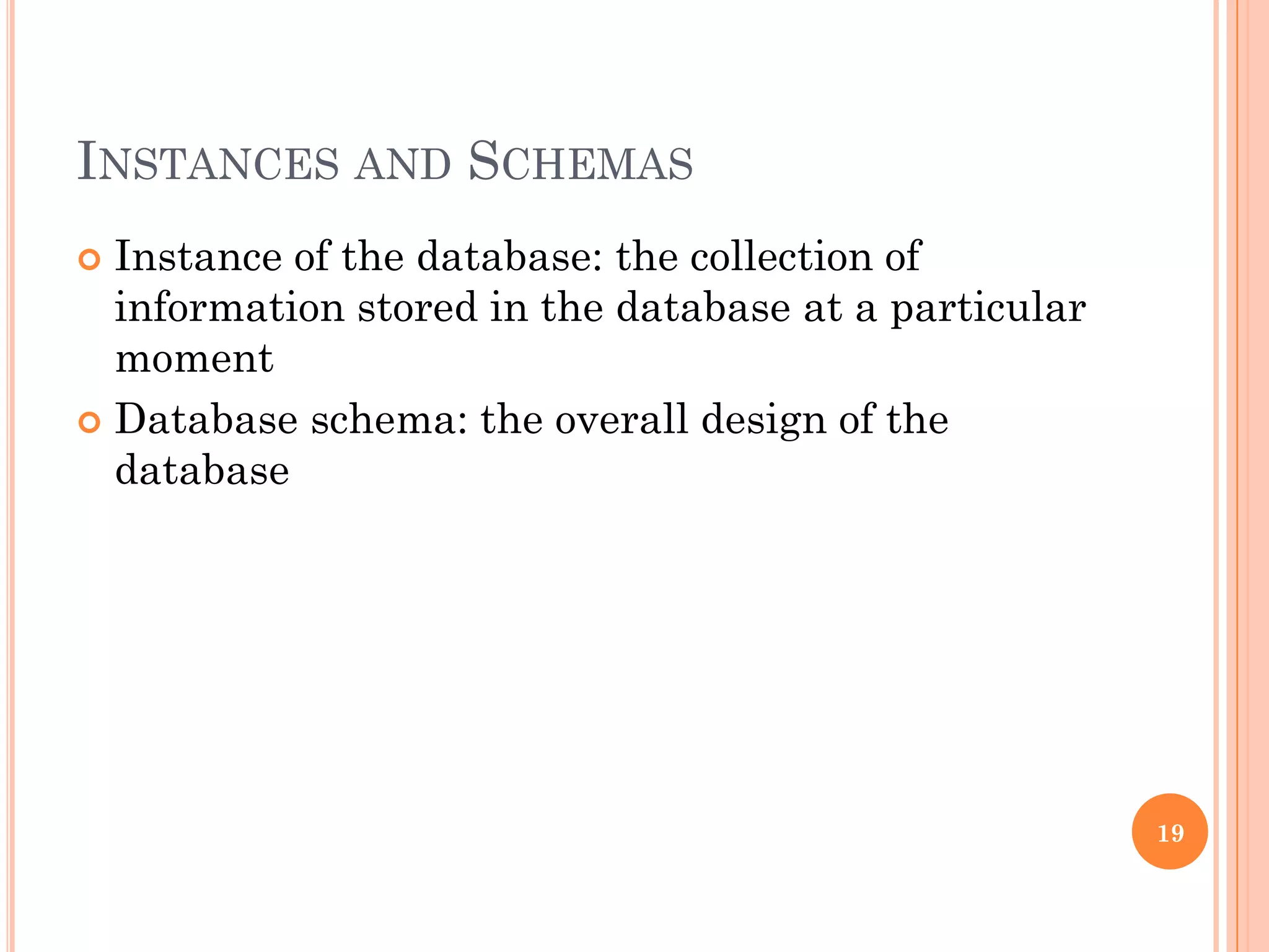 INSTANCES AND SCHEMAS
 Instance of the database: the collection of
information stored in the database at a particular
moment
 Database schema: the overall design of the
database
19
 