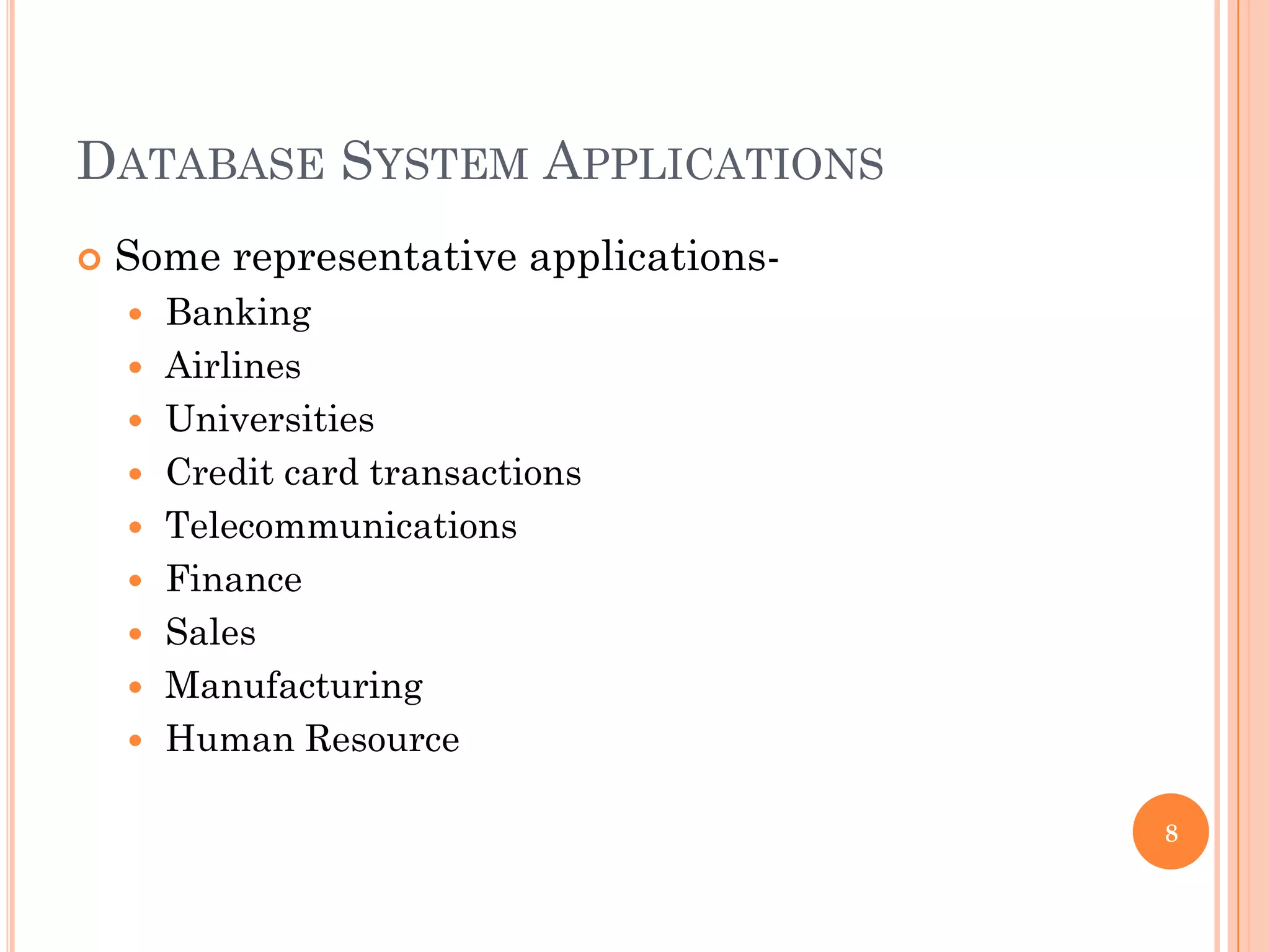 DATABASE SYSTEM APPLICATIONS
 Some representative applications-
 Banking
 Airlines
 Universities
 Credit card transactions
 Telecommunications
 Finance
 Sales
 Manufacturing
 Human Resource
8
 