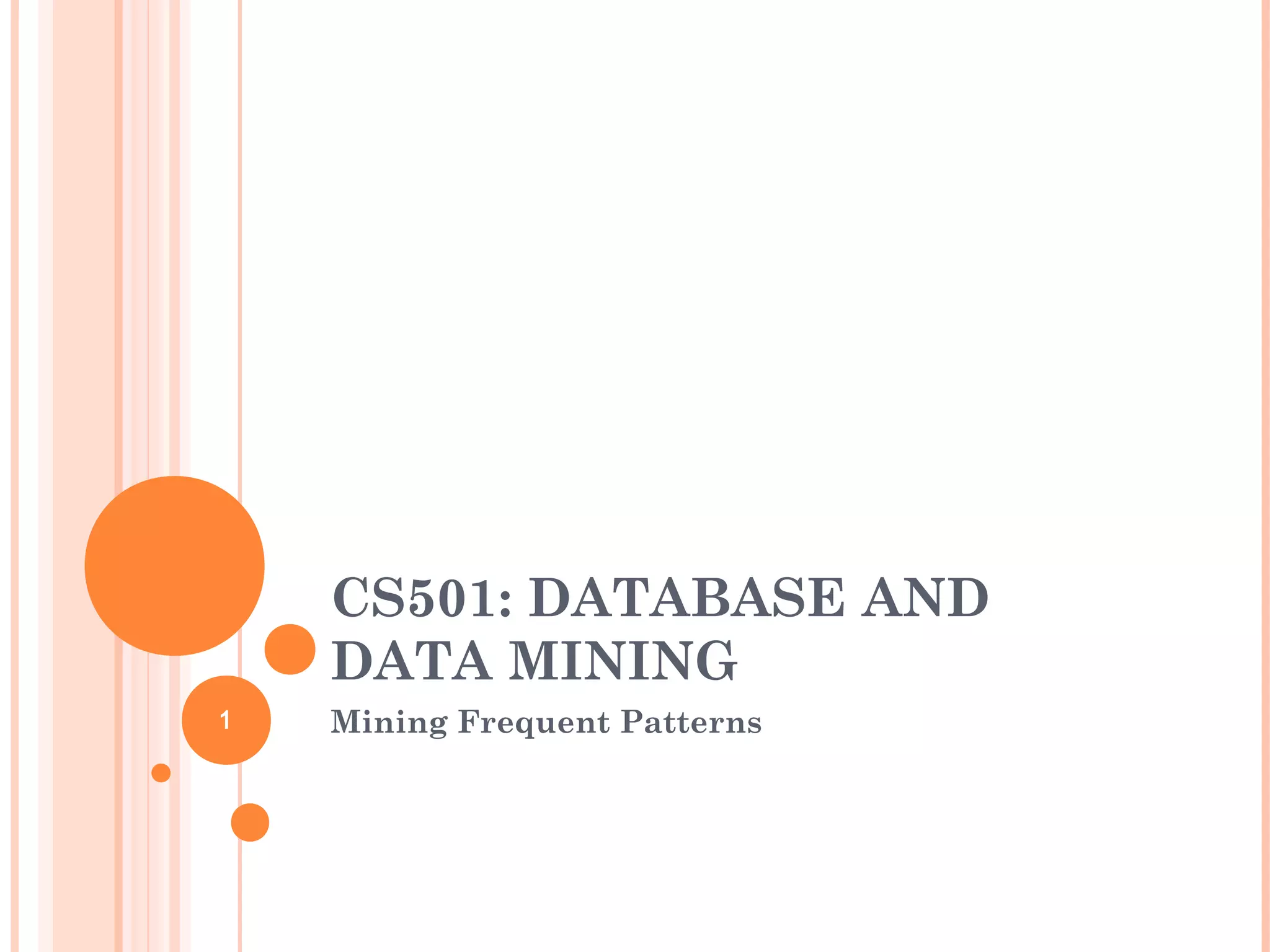 CS501: DATABASE AND
DATA MINING
Mining Frequent Patterns1
 