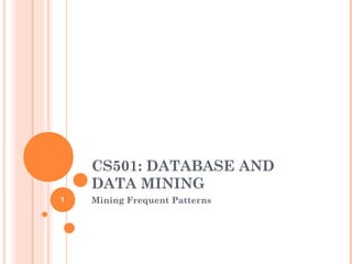 CS501: DATABASE AND
DATA MINING
Mining Frequent Patterns1
 
