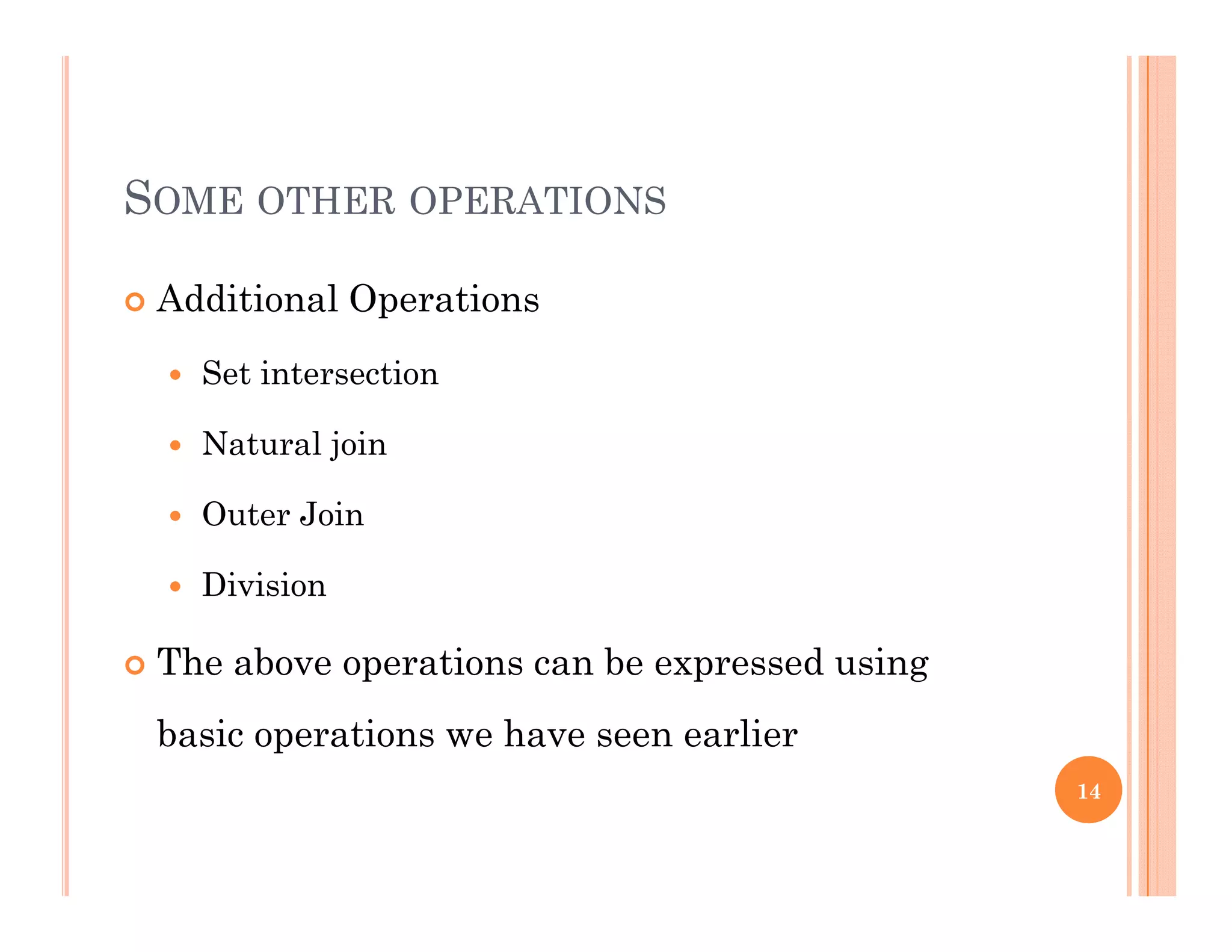 SOME OTHER OPERATIONS
 Additional Operations Additional Operations
 Set intersection
 Natural join
 Outer Join
 Division
Th b ti b d i The above operations can be expressed using
basic operations we have seen earlier
14
 