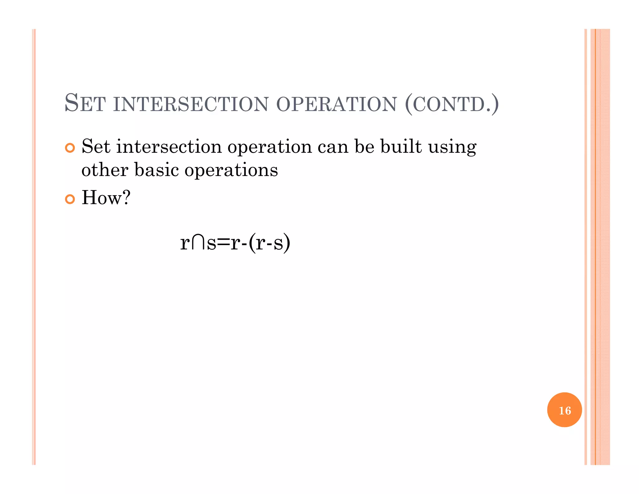 SET INTERSECTION OPERATION (CONTD.)
 Set intersection operation can be built usingp g
other basic operations
 How?
r∩s=r-(r-s)
16
 