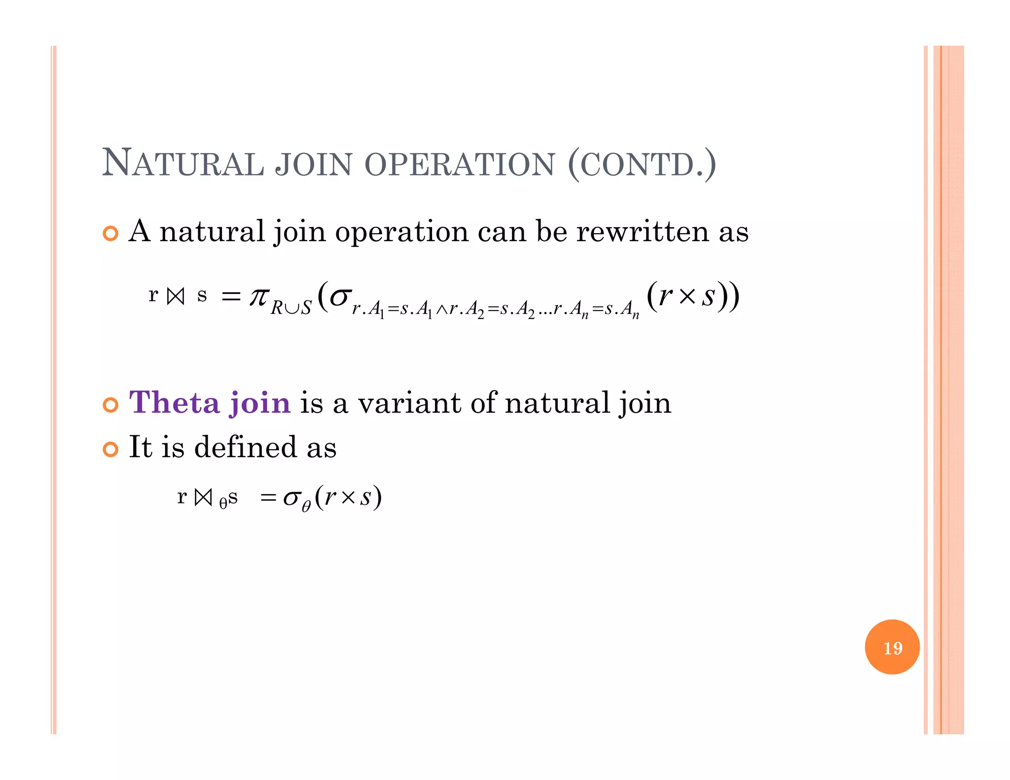 NATURAL JOIN OPERATION (CONTD.)
 A natural join operation can be rewritten asj p
))(( ......... 2211
srnn AsArAsArAsArSR   r s
 Theta join is a variant of natural join
It i d fi d It is defined as
)( sr  r θs
19
 