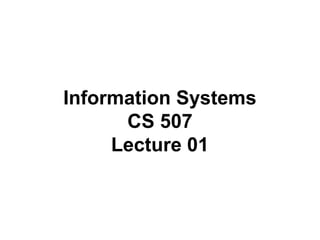 Information Systems
CS 507
Lecture 01
 
