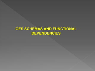 GES SCHEMAS AND FUNCTIONAL
DEPENDENCIES
 