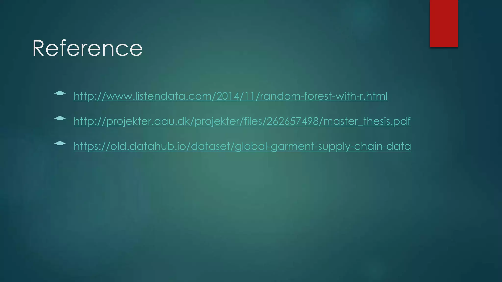 Reference
 http://www.listendata.com/2014/11/random-forest-with-r.html
 http://projekter.aau.dk/projekter/files/262657498/master_thesis.pdf
 https://old.datahub.io/dataset/global-garment-supply-chain-data
 