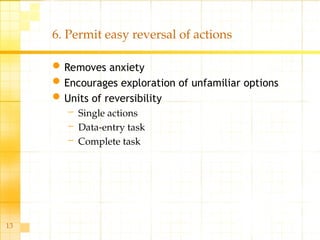 13
6. Permit easy reversal of actions
Removes anxiety
Encourages exploration of unfamiliar options
Units of reversibility
– Single actions
– Data-entry task
– Complete task
 