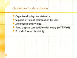 17
Guidelines for data display
Organize displays consistently
Support efficient assimilation by user
Minimize memory load
Keep display compatible with entry (WYSIWYG)
Provide format flexibility
 