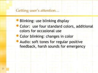 20
Getting user’s attention…
Blinking: use blinking display
Color: use four standard colors, additional
colors for occasional use
Color blinking: changes in color
Audio: soft tones for regular positive
feedback, harsh sounds for emergency
 
