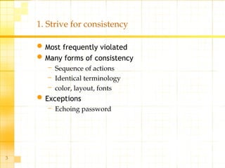 3
1. Strive for consistency
Most frequently violated
Many forms of consistency
– Sequence of actions
– Identical terminology
– color, layout, fonts
Exceptions
– Echoing password
 
