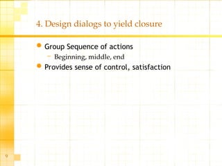 9
4. Design dialogs to yield closure
Group Sequence of actions
– Beginning, middle, end
Provides sense of control, satisfaction
 
