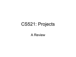 CS521: Projects A Review 