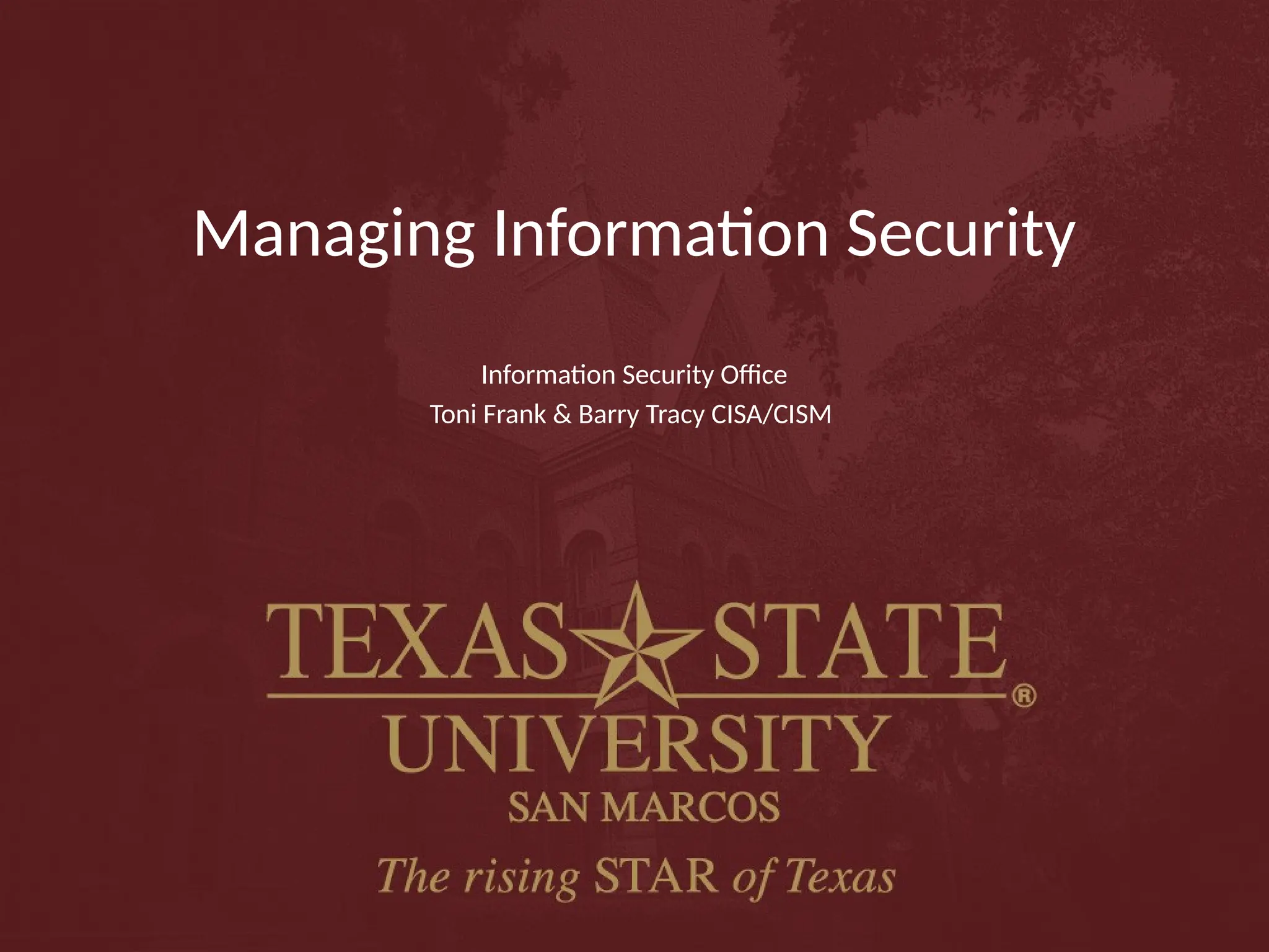 Managing Information Security
Information Security Office
Toni Frank & Barry Tracy CISA/CISM
 