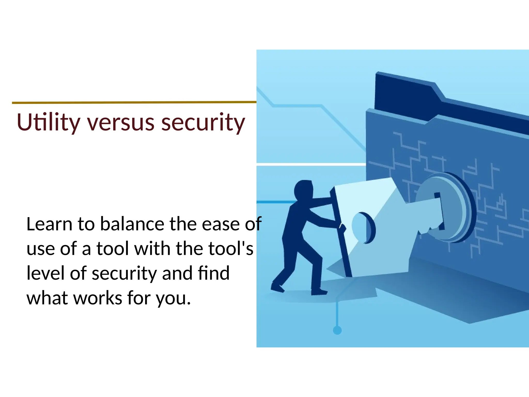 Utility versus security
Learn to balance the ease of
use of a tool with the tool's
level of security and find
what works for you.
 