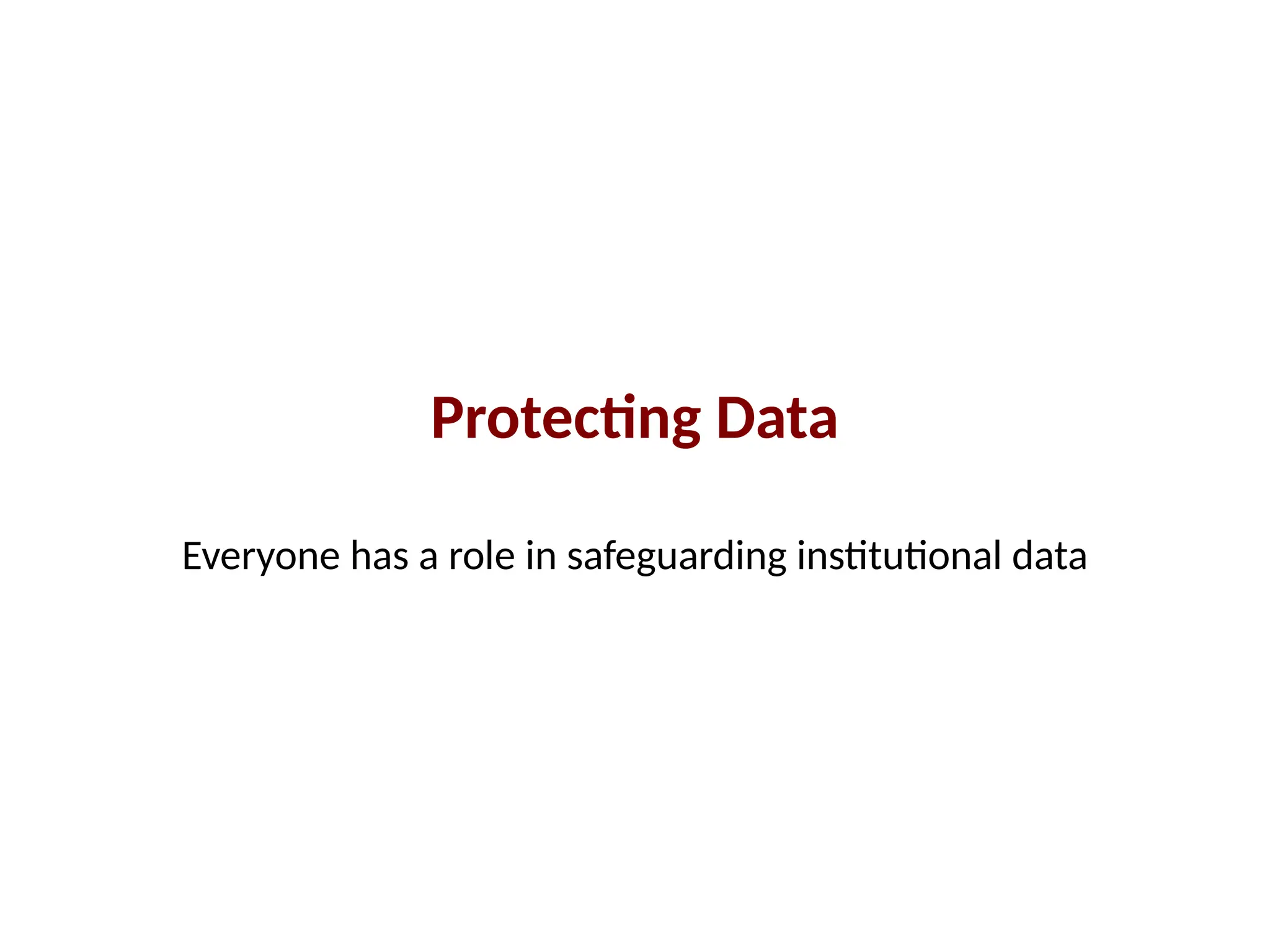 Protecting Data
Everyone has a role in safeguarding institutional data
 