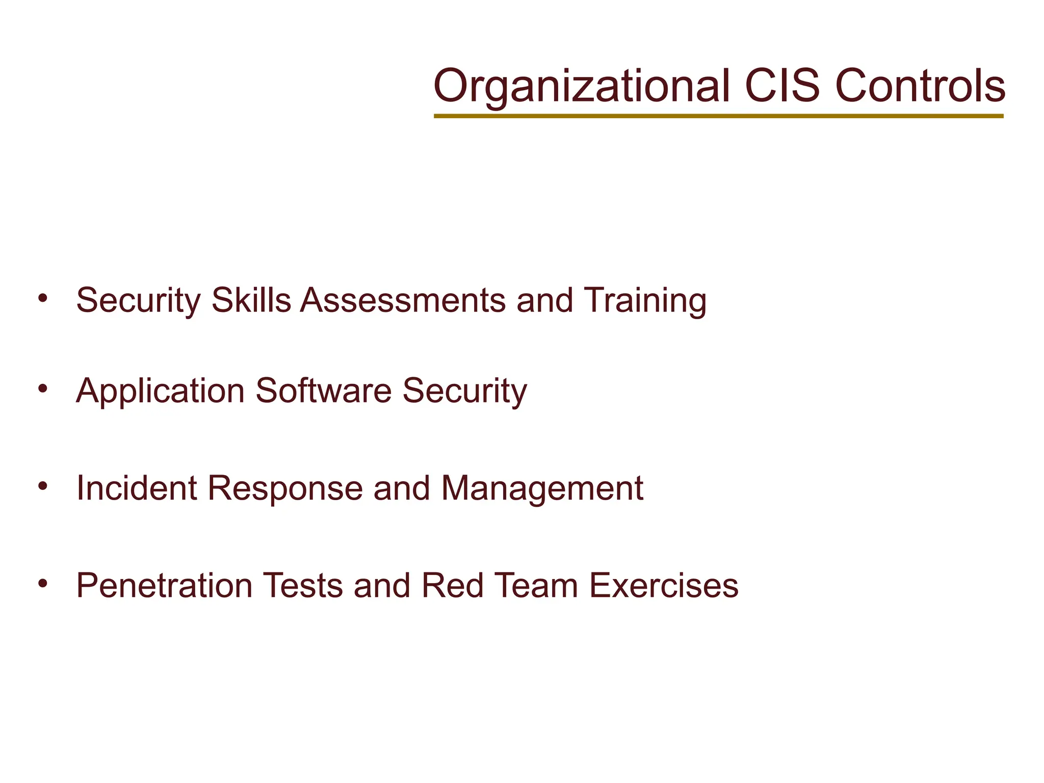 • Security Skills Assessments and Training
• Application Software Security
• Incident Response and Management
• Penetration Tests and Red Team Exercises
Organizational CIS Controls
 