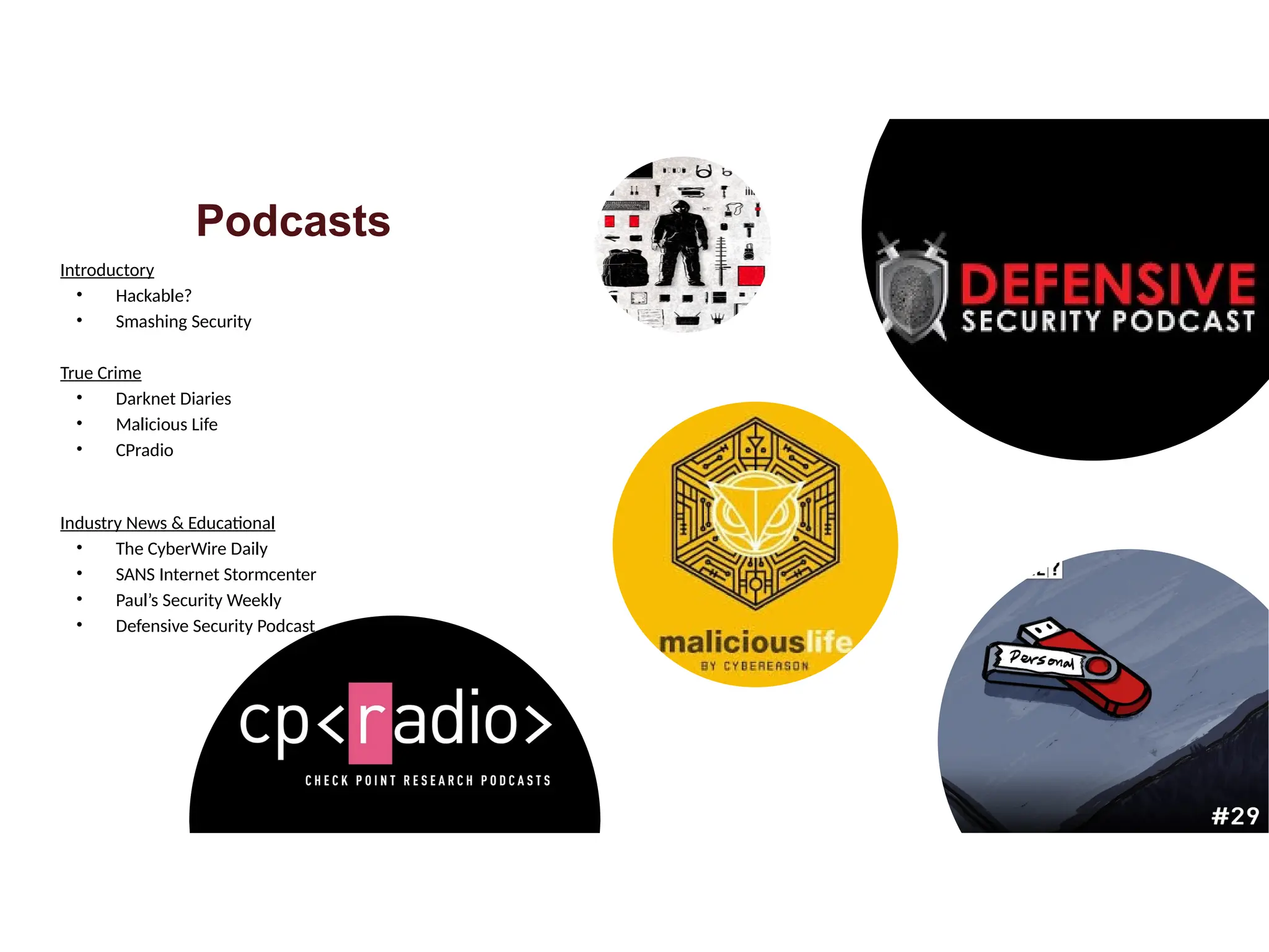 Podcasts
Introductory
• Hackable?
• Smashing Security
True Crime
• Darknet Diaries
• Malicious Life
• CPradio
Industry News & Educational
• The CyberWire Daily
• SANS Internet Stormcenter
• Paul’s Security Weekly
• Defensive Security Podcast
 
