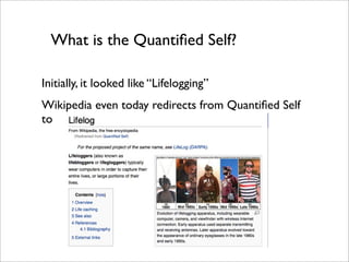 What is the Quantiﬁed Self?

Initially, it looked like “Lifelogging”
Wikipedia even today redirects from Quantiﬁed Self
to
 