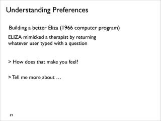 Understanding Preferences

Building a better Eliza (1966 computer program)
ELIZA mimicked a therapist by returning
whatever user typed with a question


> How does that make you feel?

> Tell me more about …




 21
 
