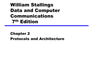 William Stallings
Data and Computer
Communications
7th Edition
Chapter 2
Protocols and Architecture
 