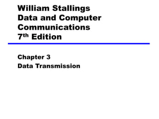 William Stallings
Data and Computer
Communications
7th Edition
Chapter 3
Data Transmission
 
