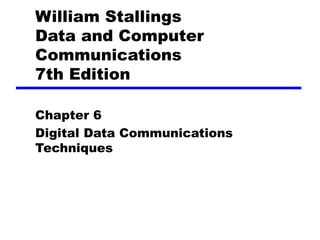 William Stallings
Data and Computer
Communications
7th Edition
Chapter 6
Digital Data Communications
Techniques
 