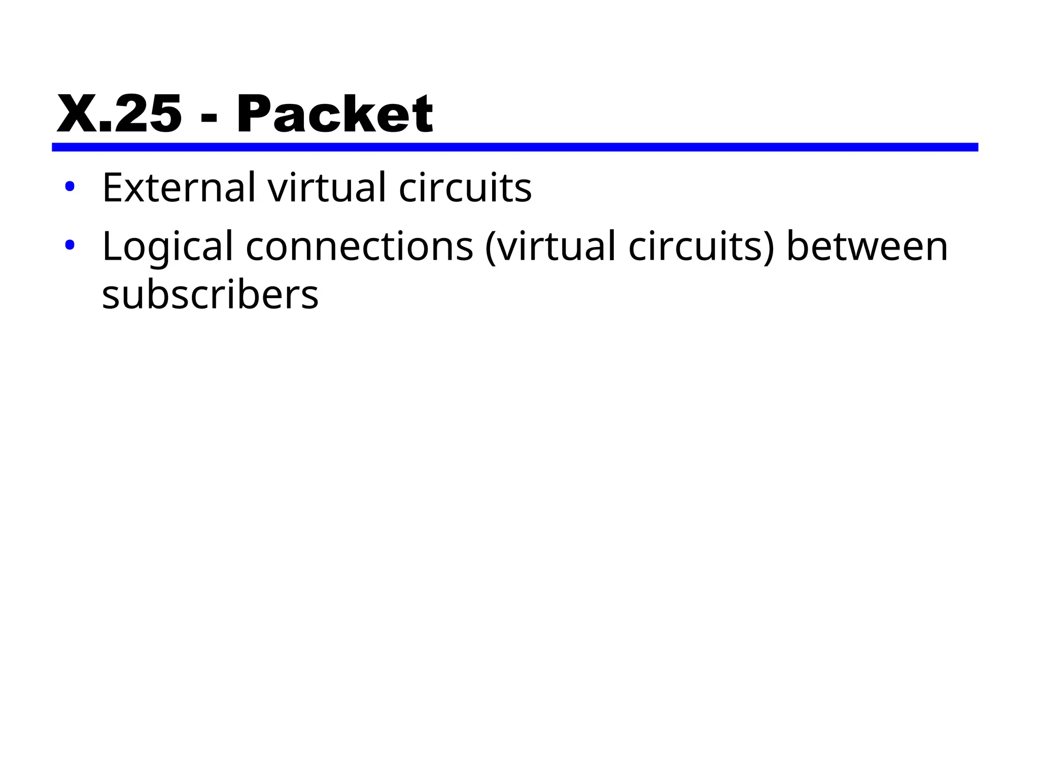 X.25 - Packet
• External virtual circuits
• Logical connections (virtual circuits) between
subscribers
 