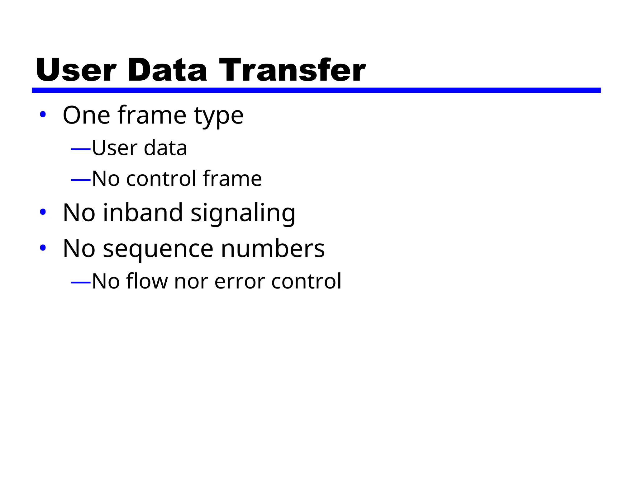 User Data Transfer
• One frame type
—User data
—No control frame
• No inband signaling
• No sequence numbers
—No flow nor error control
 
